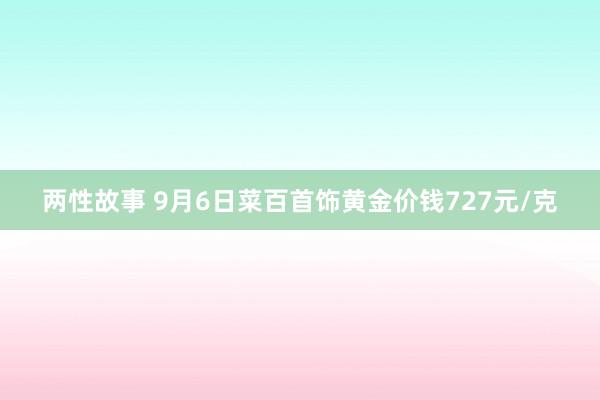 两性故事 9月6日菜百首饰黄金价钱727元/克