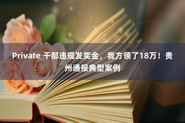 Private 干部违规发奖金，我方领了18万！贵州通报典型案例