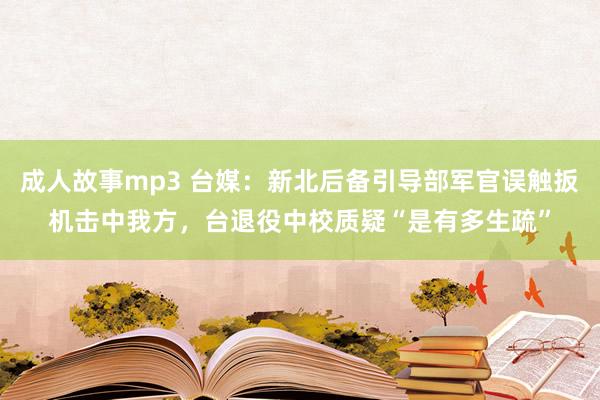 成人故事mp3 台媒：新北后备引导部军官误触扳机击中我方，台退役中校质疑“是有多生疏”