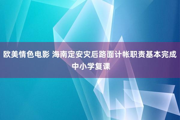 欧美情色电影 海南定安灾后路面计帐职责基本完成 中小学复课