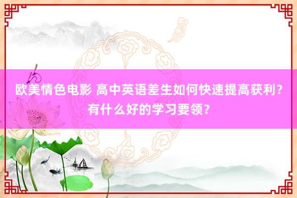 欧美情色电影 高中英语差生如何快速提高获利？有什么好的学习要领？