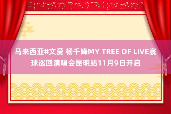 马来西亚#文爱 杨千嬅MY TREE OF LIVE寰球巡回演唱会昆明站11月9日开启