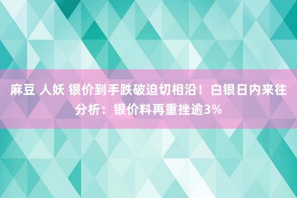 麻豆 人妖 银价到手跌破迫切相沿！白银日内来往分析：银价料再重挫逾3%