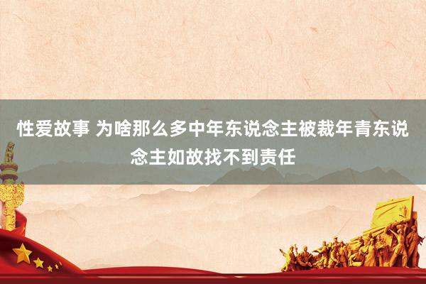 性爱故事 为啥那么多中年东说念主被裁年青东说念主如故找不到责任