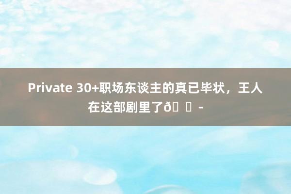 Private 30+职场东谈主的真已毕状，王人在这部剧里了😭