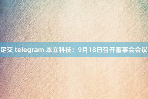 足交 telegram 本立科技：9月18日召开董事会会议