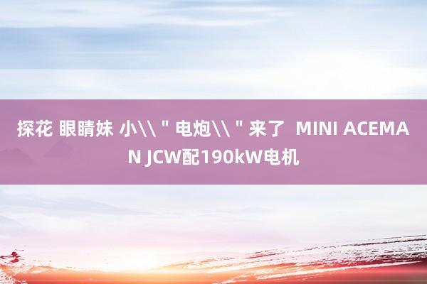 探花 眼睛妹 小\＂电炮\＂来了  MINI ACEMAN JCW配190kW电机