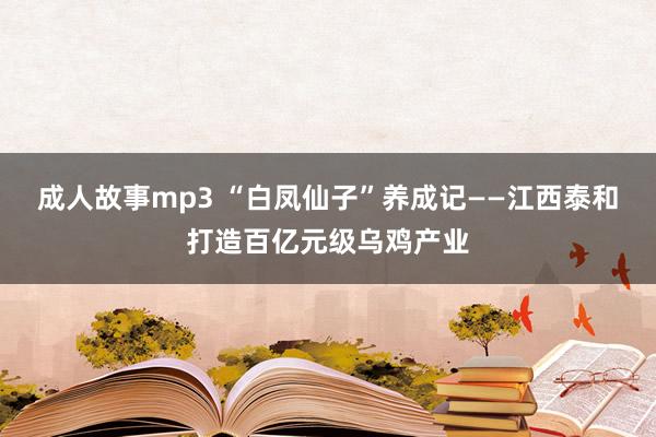 成人故事mp3 “白凤仙子”养成记——江西泰和打造百亿元级乌鸡产业