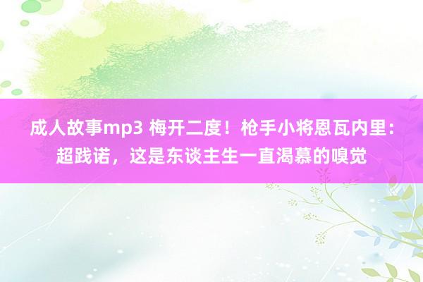 成人故事mp3 梅开二度！枪手小将恩瓦内里：超践诺，这是东谈主生一直渴慕的嗅觉