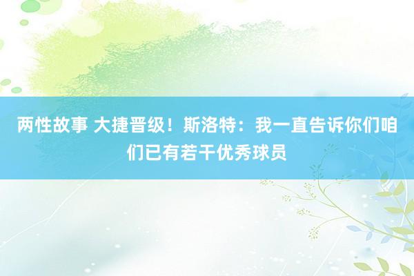 两性故事 大捷晋级！斯洛特：我一直告诉你们咱们已有若干优秀球员