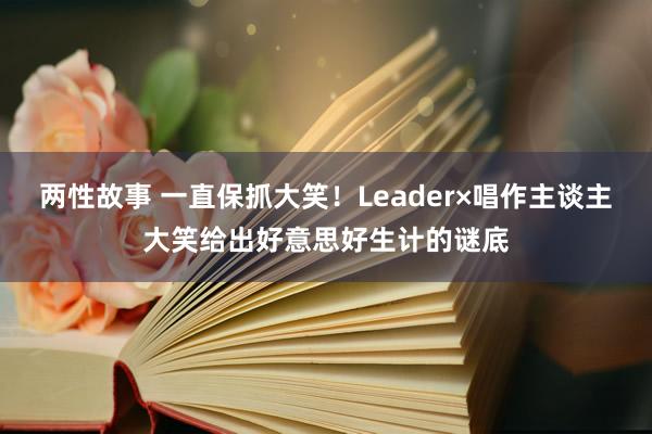 两性故事 一直保抓大笑！Leader×唱作主谈主大笑给出好意思好生计的谜底