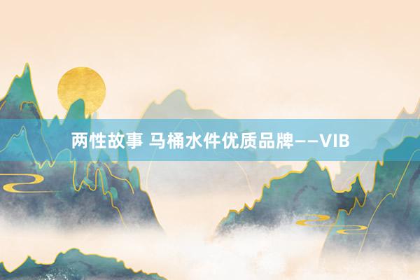 两性故事 马桶水件优质品牌——VIB