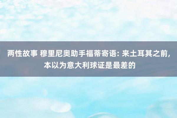 两性故事 穆里尼奥助手福蒂寄语: 来土耳其之前， 本以为意大利球证是最差的