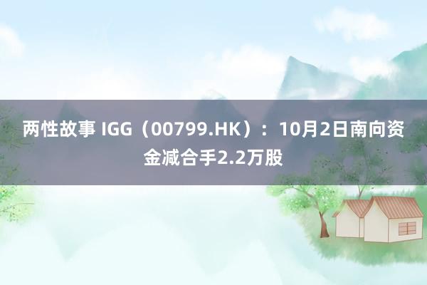 两性故事 IGG（00799.HK）：10月2日南向资金减合手2.2万股