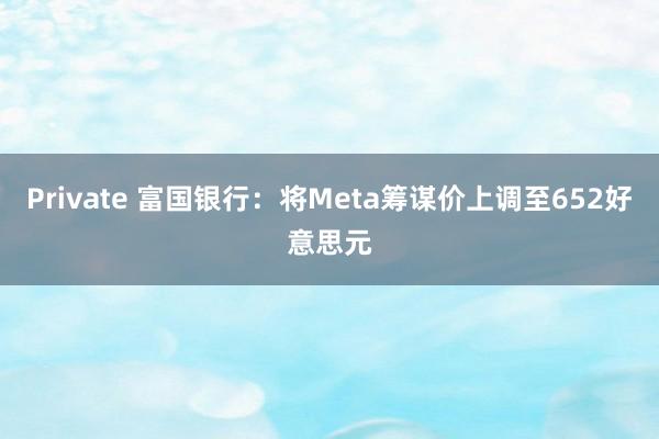 Private 富国银行：将Meta筹谋价上调至652好意思元