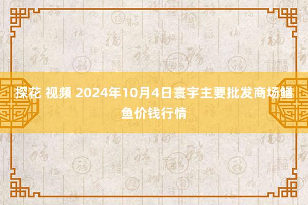 探花 视频 2024年10月4日寰宇主要批发商场鳝鱼价钱行情