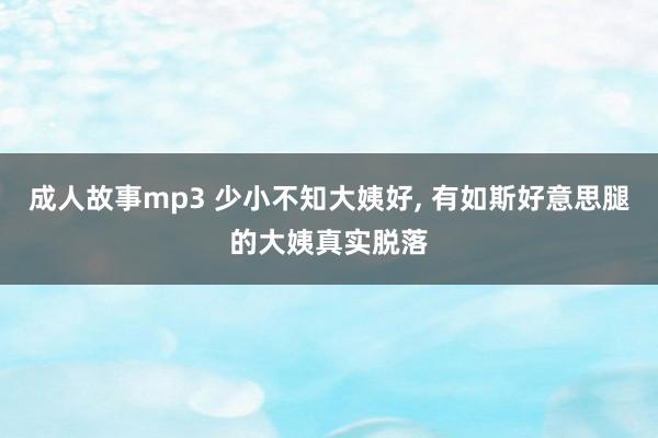 成人故事mp3 少小不知大姨好， 有如斯好意思腿的大姨真实脱落