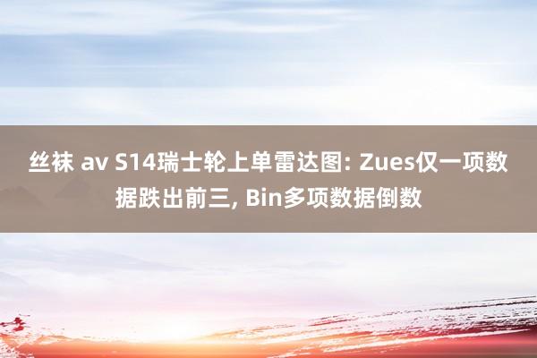 丝袜 av S14瑞士轮上单雷达图: Zues仅一项数据跌出前三， Bin多项数据倒数