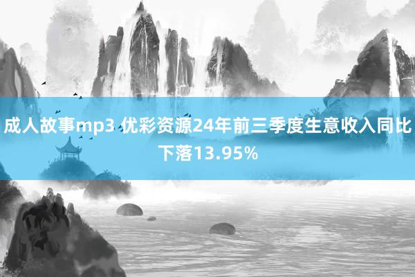 成人故事mp3 优彩资源24年前三季度生意收入同比下落13.95%