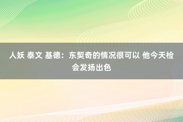 人妖 泰文 基德：东契奇的情况很可以 他今天检会发扬出色