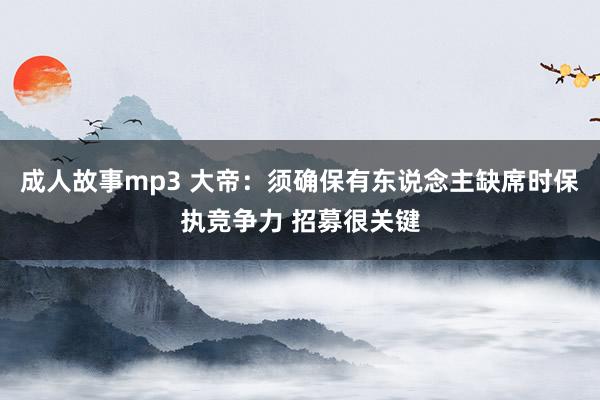 成人故事mp3 大帝：须确保有东说念主缺席时保执竞争力 招募很关键