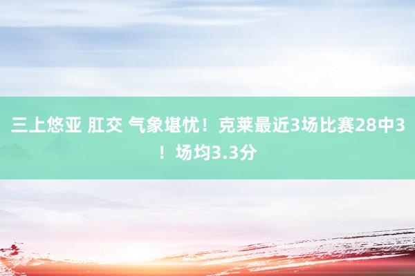 三上悠亚 肛交 气象堪忧！克莱最近3场比赛28中3！场均3.3分