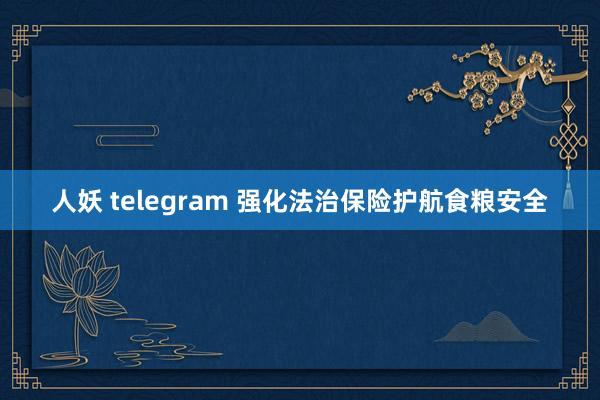 人妖 telegram 强化法治保险护航食粮安全