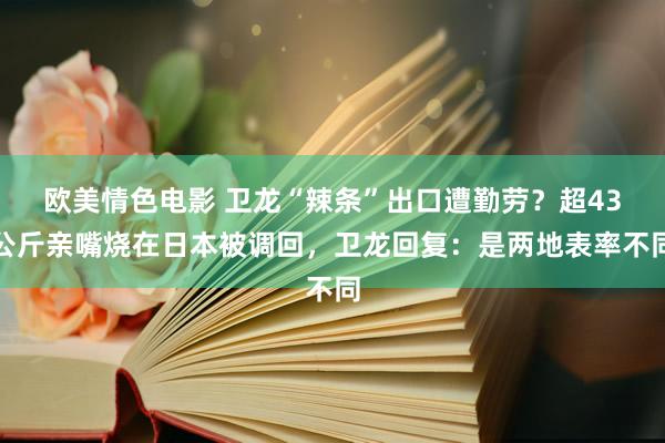 欧美情色电影 卫龙“辣条”出口遭勤劳？超43公斤亲嘴烧在日本被调回，卫龙回复：是两地表率不同