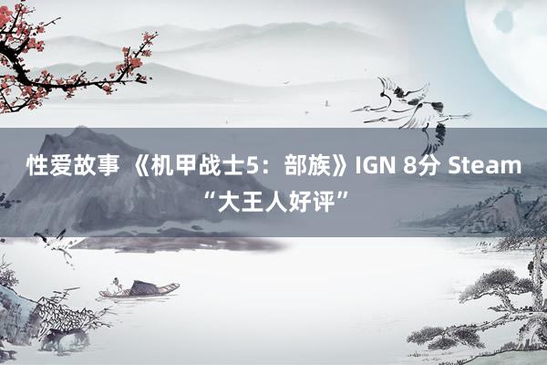 性爱故事 《机甲战士5：部族》IGN 8分 Steam“大王人好评”