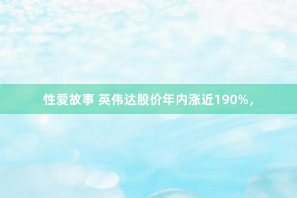 性爱故事 英伟达股价年内涨近190%，