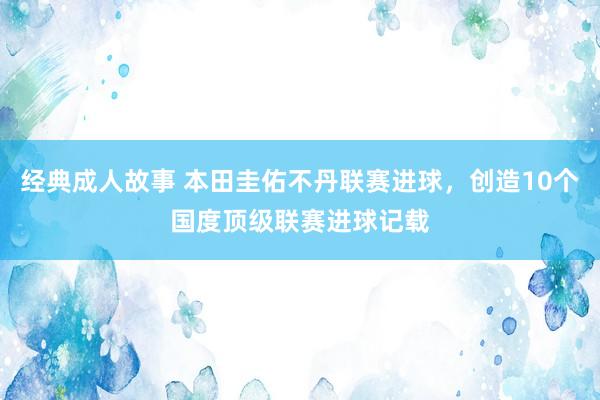 经典成人故事 本田圭佑不丹联赛进球，创造10个国度顶级联赛进球记载