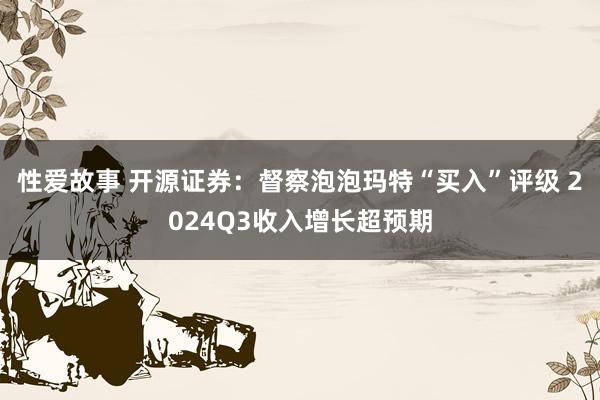 性爱故事 开源证券：督察泡泡玛特“买入”评级 2024Q3收入增长超预期