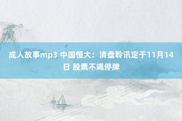 成人故事mp3 中国恒大：清盘聆讯定于11月14日 股票不竭停牌