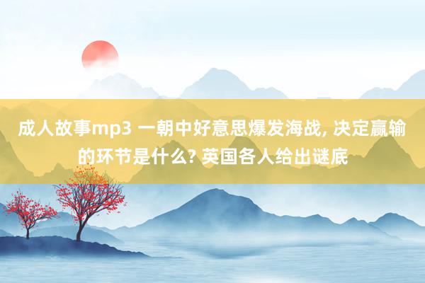 成人故事mp3 一朝中好意思爆发海战， 决定赢输的环节是什么? 英国各人给出谜底