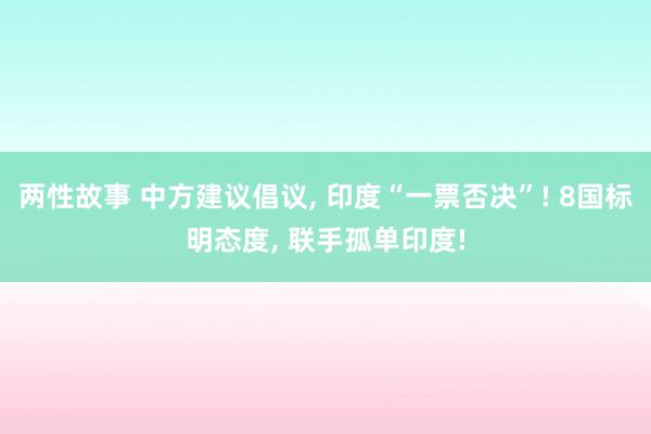 两性故事 中方建议倡议， 印度“一票否决”! 8国标明态度， 联手孤单印度!