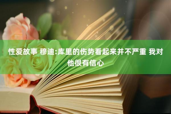 性爱故事 穆迪:库里的伤势看起来并不严重 我对他很有信心