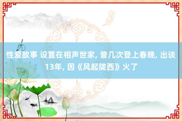 性爱故事 设置在相声世家， 曾几次登上春晚， 出谈13年， 因《风起陇西》火了