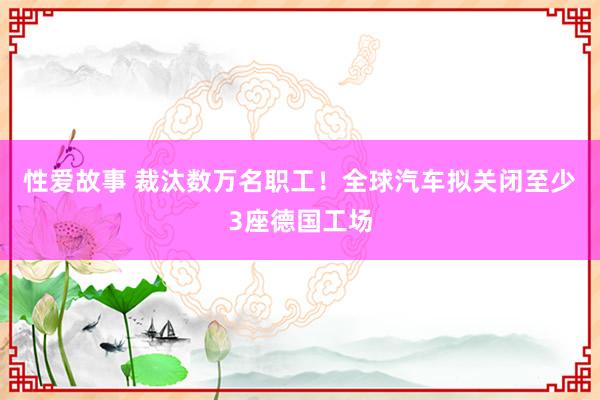 性爱故事 裁汰数万名职工！全球汽车拟关闭至少3座德国工场