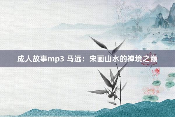 成人故事mp3 马远：宋画山水的禅境之巅