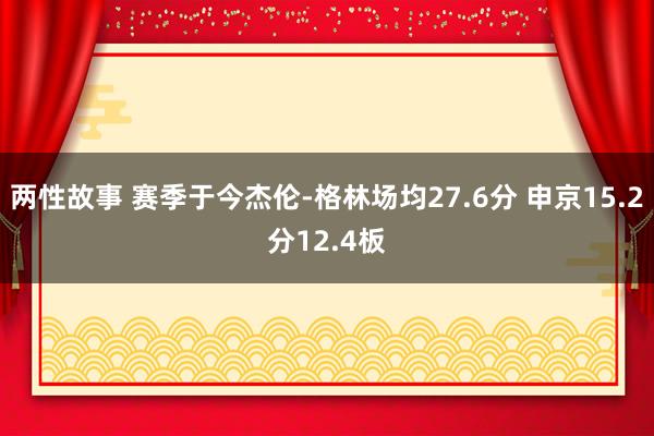 两性故事 赛季于今杰伦-格林场均27.6分 申京15.2分12.4板