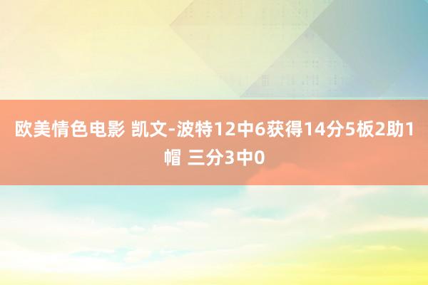 欧美情色电影 凯文-波特12中6获得14分5板2助1帽 三分3中0