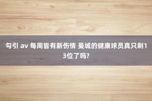 勾引 av 每周皆有新伤情 曼城的健康球员真只剩13位了吗?