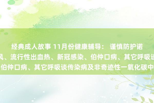 经典成人故事 11月份健康辅导： 谨慎防护诺如病毒感染、流行性伤风、流行性出血热、新冠感染、伯仲口病、其它呼吸谈传染病及非奇迹性一氧化碳中毒等