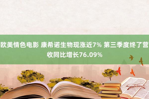 欧美情色电影 康希诺生物现涨近7% 第三季度终了营收同比增长76.09%