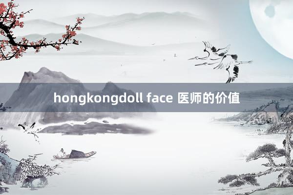 hongkongdoll face 医师的价值