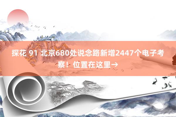 探花 91 北京680处说念路新增2447个电子考察！位置在这里→