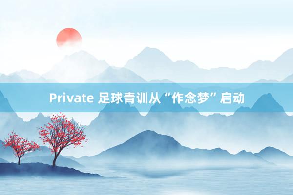 Private 足球青训从“作念梦”启动