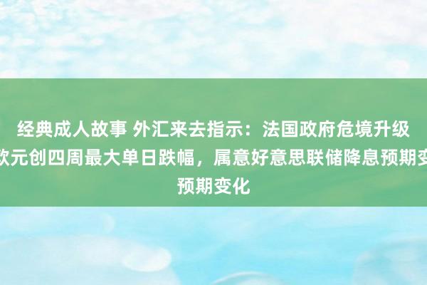 经典成人故事 外汇来去指示：法国政府危境升级，欧元创四周最大单日跌幅，属意好意思联储降息预期变化