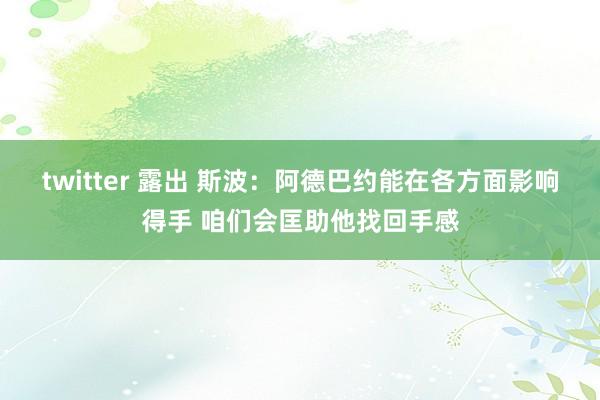 twitter 露出 斯波：阿德巴约能在各方面影响得手 咱们会匡助他找回手感