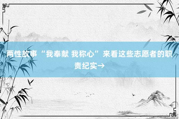 两性故事 “我奉献 我称心” 来看这些志愿者的职责纪实→